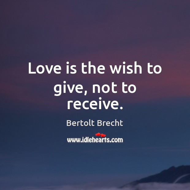 Love is the wish to give, not to receive. Bertolt Brecht Picture Quote
