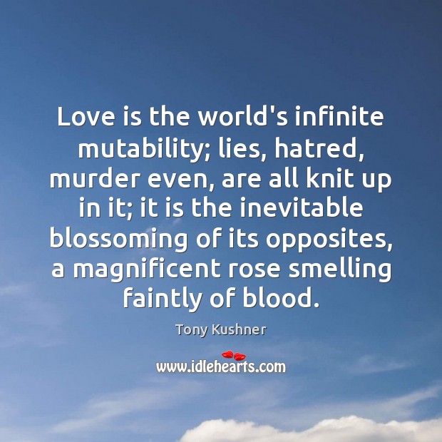 Love is the world’s infinite mutability; lies, hatred, murder even, are all Tony Kushner Picture Quote