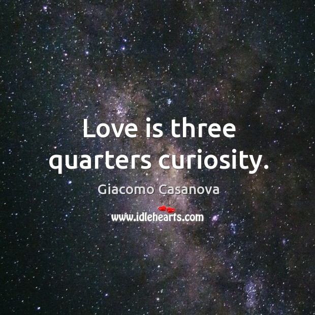 Love is three quarters curiosity. Image