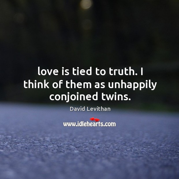 Love is tied to truth. I think of them as unhappily conjoined twins. Love Is Quotes Image