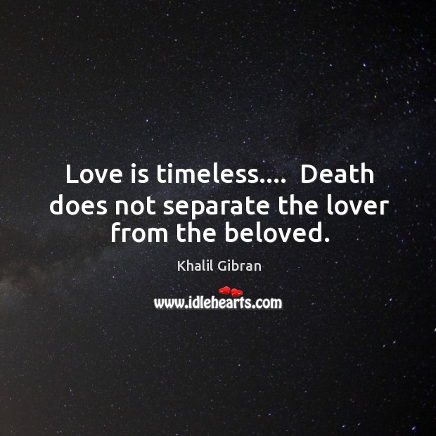Love is timeless….  Death does not separate the lover from the beloved. Khalil Gibran Picture Quote