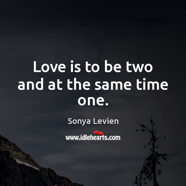 Love is to be two and at the same time one. Sonya Levien Picture Quote