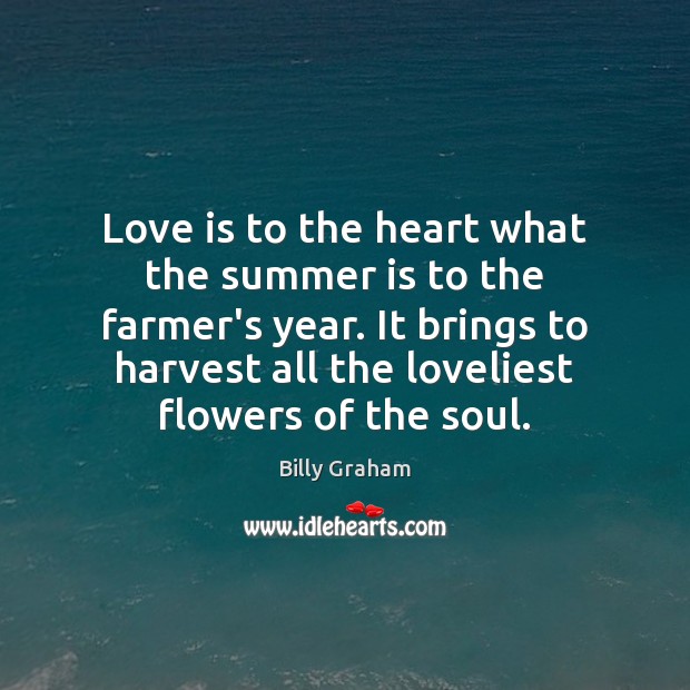 Love is to the heart what the summer is to the farmer’s Billy Graham Picture Quote