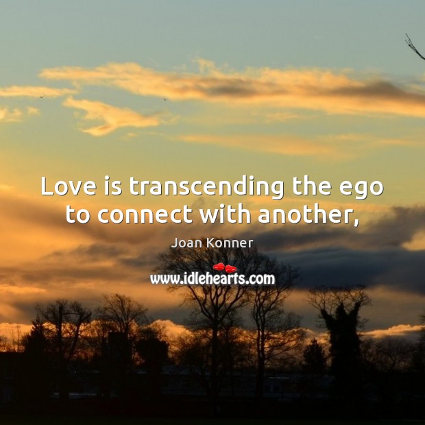 Love is transcending the ego to connect with another, Joan Konner Picture Quote