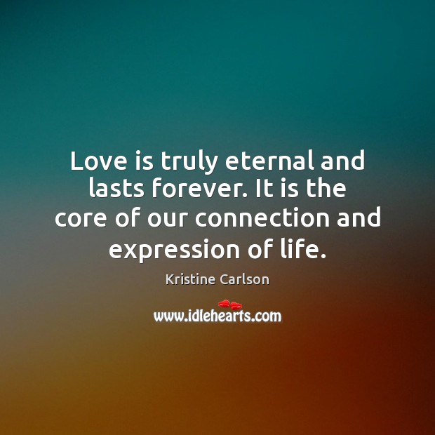 Love is truly eternal and lasts forever. It is the core of Kristine Carlson Picture Quote