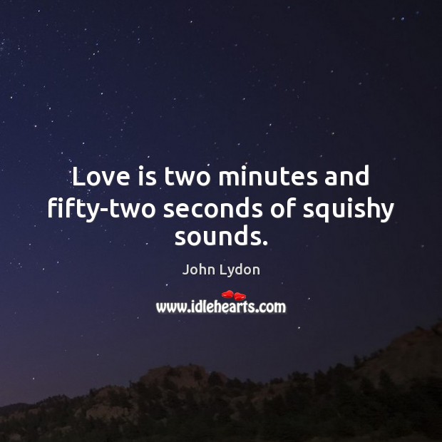 Love is two minutes and fifty-two seconds of squishy sounds. John Lydon Picture Quote