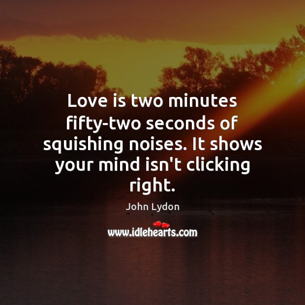 Love is two minutes fifty-two seconds of squishing noises. It shows your Image