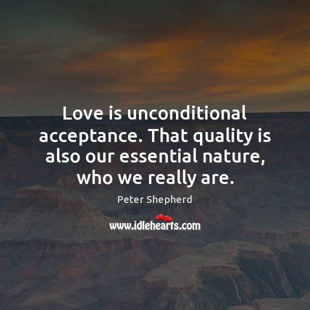 Love is unconditional acceptance. That quality is also our essential nature, who Peter Shepherd Picture Quote