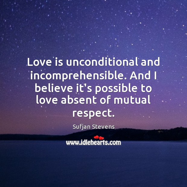 Love is unconditional and incomprehensible. And I believe it’s possible to love Sufjan Stevens Picture Quote