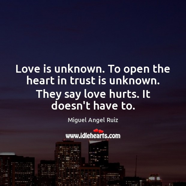 Love is unknown. To open the heart in trust is unknown. They Love Hurts Quotes Image