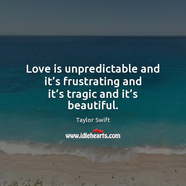 Love is unpredictable and it’s frustrating and it’s tragic and it’s beautiful. Taylor Swift Picture Quote