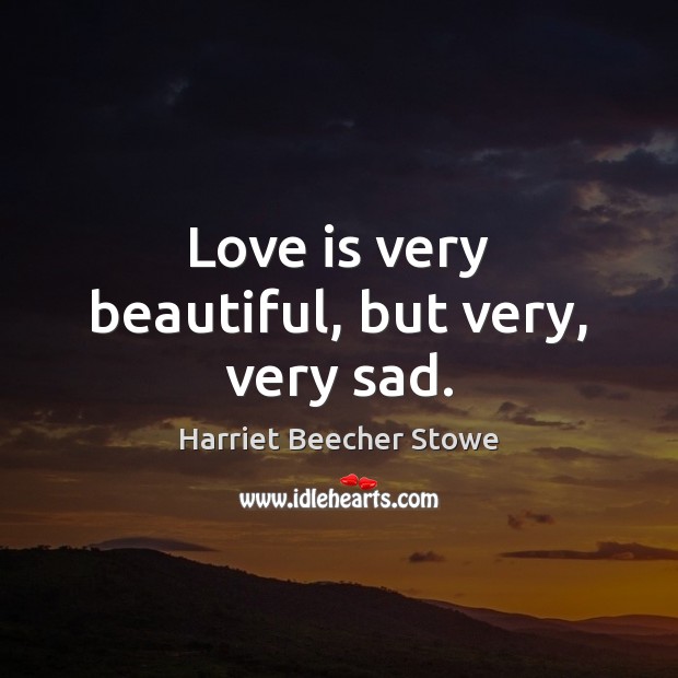 Love is very beautiful, but very, very sad. Harriet Beecher Stowe Picture Quote