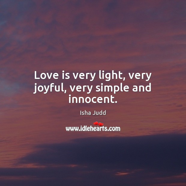 Love is very light, very joyful, very simple and innocent. Isha Judd Picture Quote
