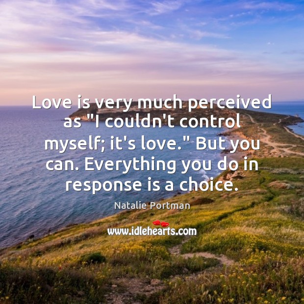 Love is very much perceived as “I couldn’t control myself; it’s love.” Natalie Portman Picture Quote
