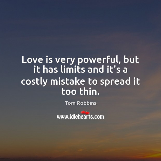 Love is very powerful, but it has limits and it’s a costly mistake to spread it too thin. Tom Robbins Picture Quote