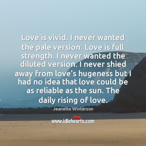 Love is vivid. I never wanted the pale version. Love is full Jeanette Winterson Picture Quote