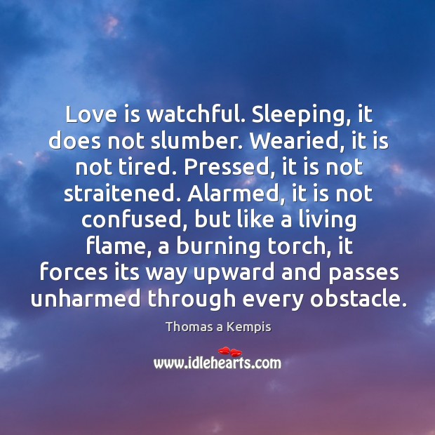 Love is watchful. Sleeping, it does not slumber. Wearied, it is not Thomas a Kempis Picture Quote