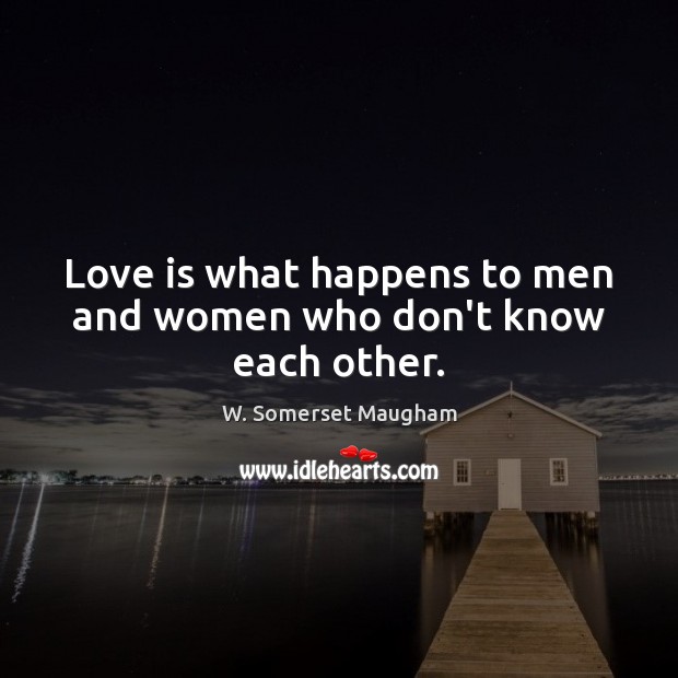 Love is what happens to men and women who don’t know each other. W. Somerset Maugham Picture Quote