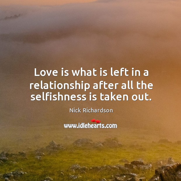 Love is what is left in a relationship after all the selfishness is taken out. Image