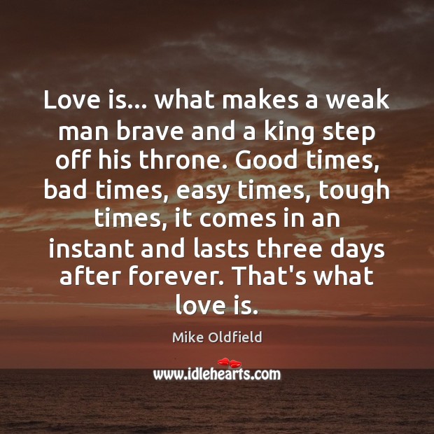 Love is… what makes a weak man brave and a king step Mike Oldfield Picture Quote