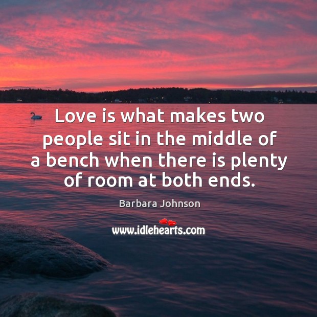 Love is what makes two people sit in the middle of a bench when there is plenty of room at both ends. Love Is Quotes Image