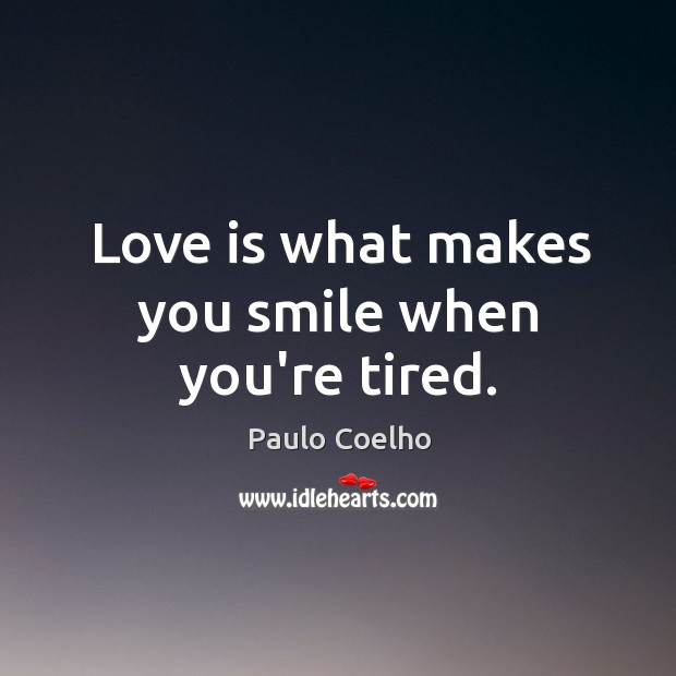 Love is what makes you smile when you’re tired. Paulo Coelho Picture Quote