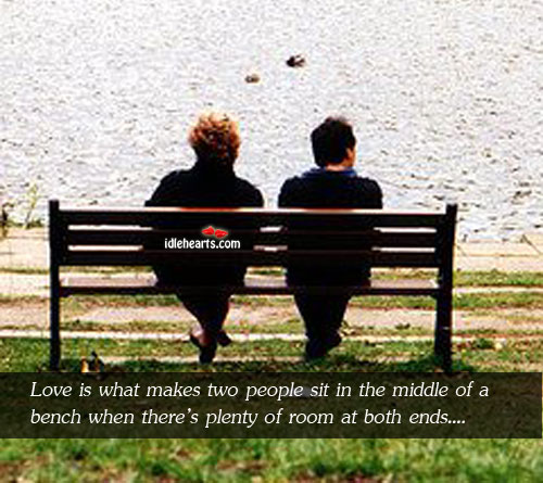 Love is what makes two people sit in the middle of a bench when there’s plenty of room at both ends. People Quotes Image