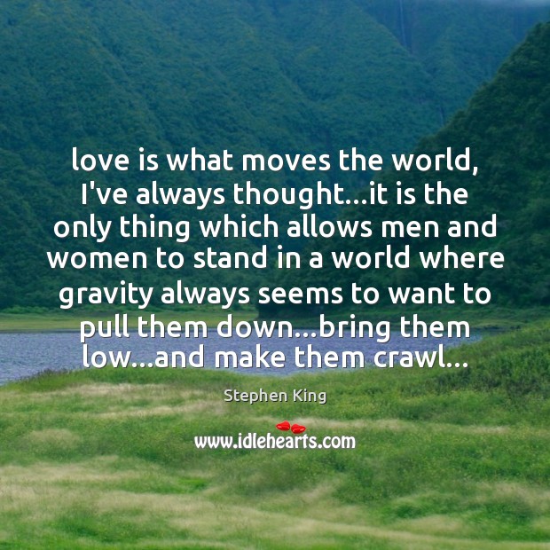 Love is what moves the world, I’ve always thought…it is the Stephen King Picture Quote