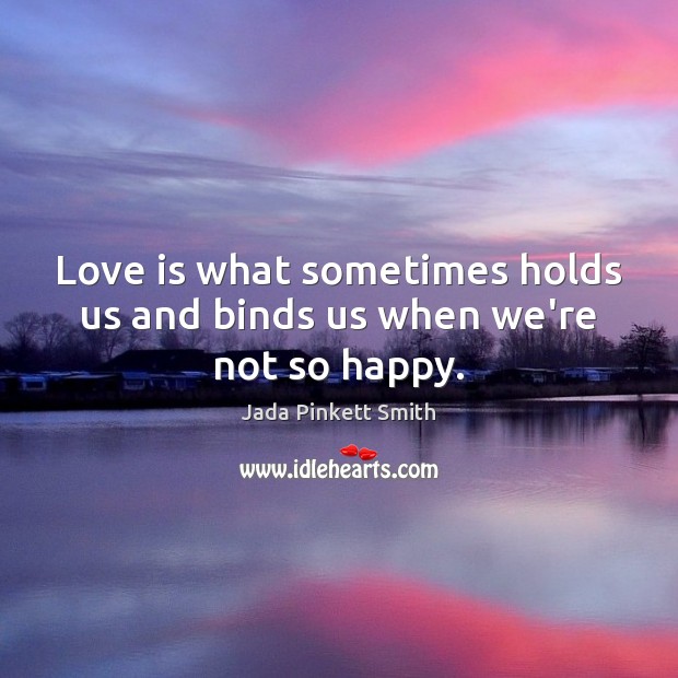 Love is what sometimes holds us and binds us when we’re not so happy. Jada Pinkett Smith Picture Quote
