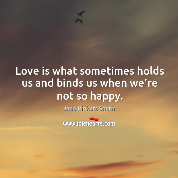 Love is what sometimes holds us and binds us when we’re not so happy. Jada Pinkett Smith Picture Quote