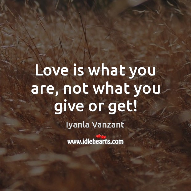 Love is what you are, not what you give or get! Iyanla Vanzant Picture Quote