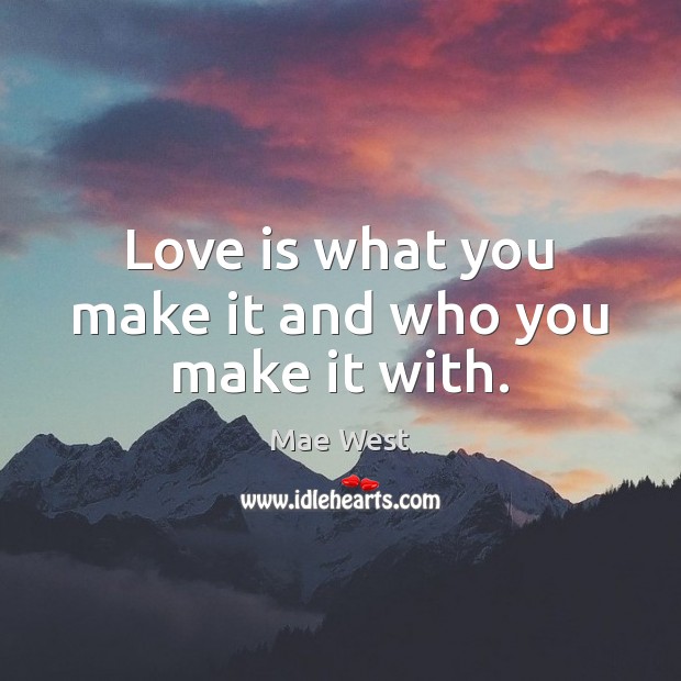 Love is what you make it and who you make it with. Mae West Picture Quote
