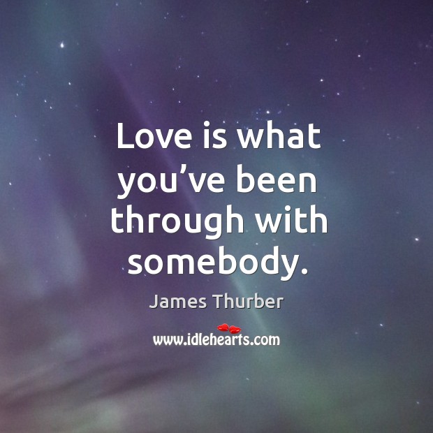 Love is what you’ve been through with somebody. Image