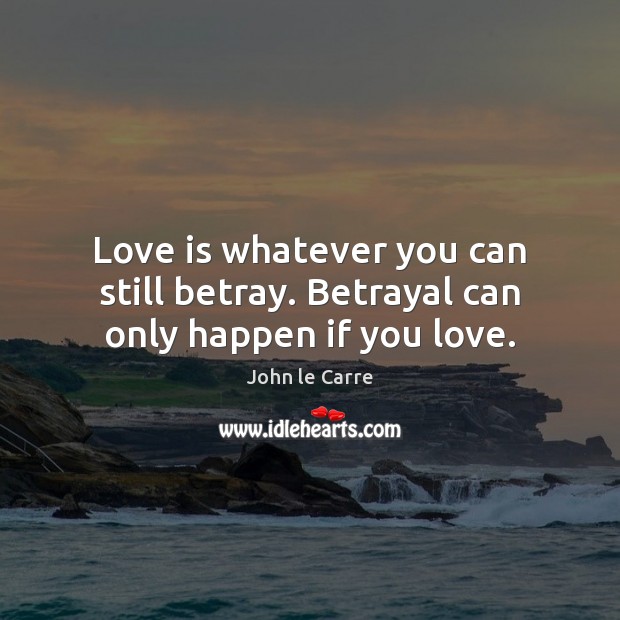 Love is whatever you can still betray. Betrayal can only happen if you love. Love Is Quotes Image