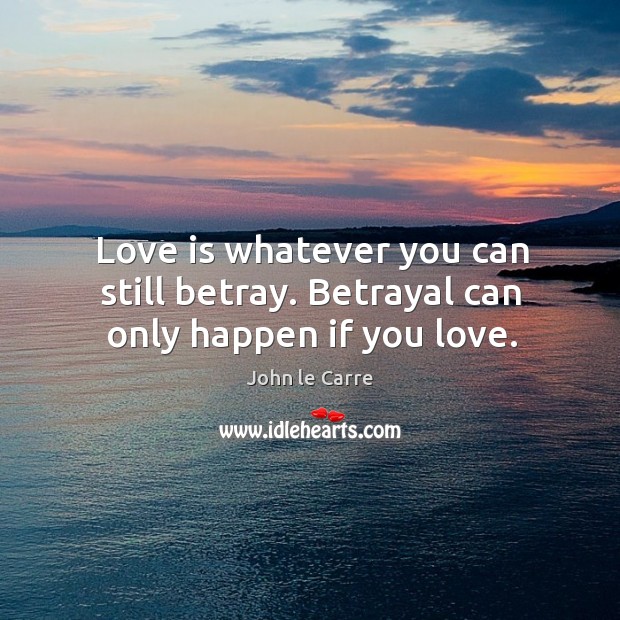 Love is whatever you can still betray. Betrayal can only happen if you love. Image
