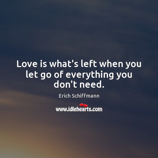 Love is what’s left when you let go of everything you don’t need. Love Is Quotes Image