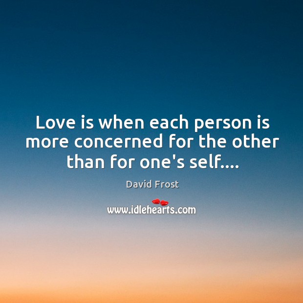 Love is when each person is more concerned for the other than for one’s self…. Image