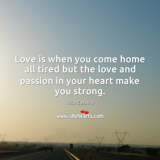 Love is when you come home all tired but the love and Rita Zahara Picture Quote