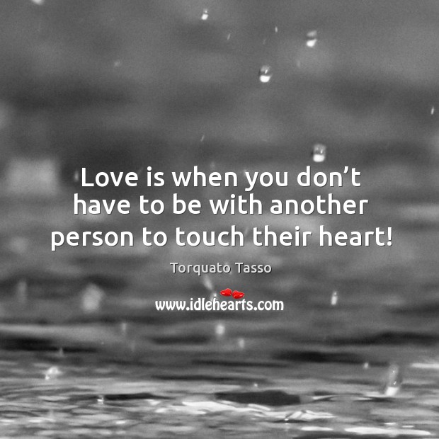 Love is when you don’t have to be with another person to touch their heart! Image