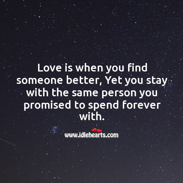 Love is when you find someone better, yet you stay with the same person you promised to spend forever with. Image