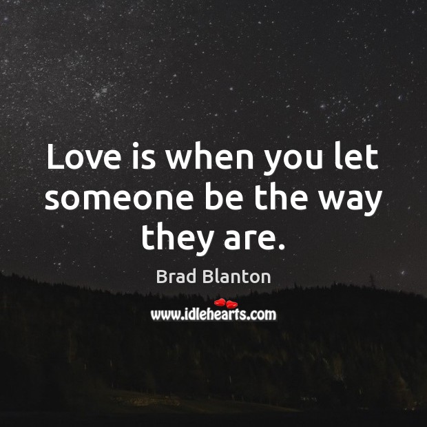 Love is when you let someone be the way they are. Brad Blanton Picture Quote