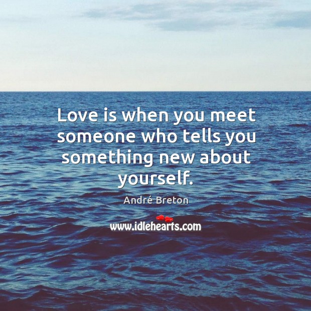 Love is when you meet someone who tells you something new about yourself. André Breton Picture Quote