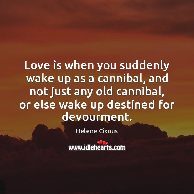 Love is when you suddenly wake up as a cannibal, and not Love Is Quotes Image