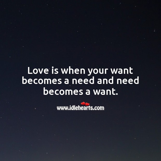 Love is when your want becomes a need and need becomes a want. Love Is Quotes Image