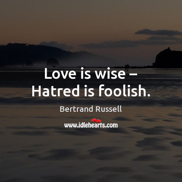 Love is wise – Hatred is foolish. Image