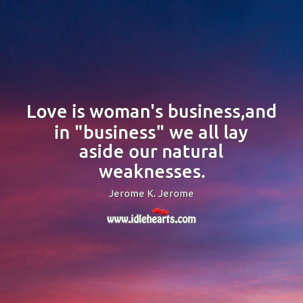 Love is woman’s business,and in “business” we all lay aside our natural weaknesses. Image