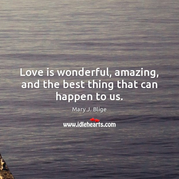 Love is wonderful, amazing, and the best thing that can happen to us. Mary J. Blige Picture Quote