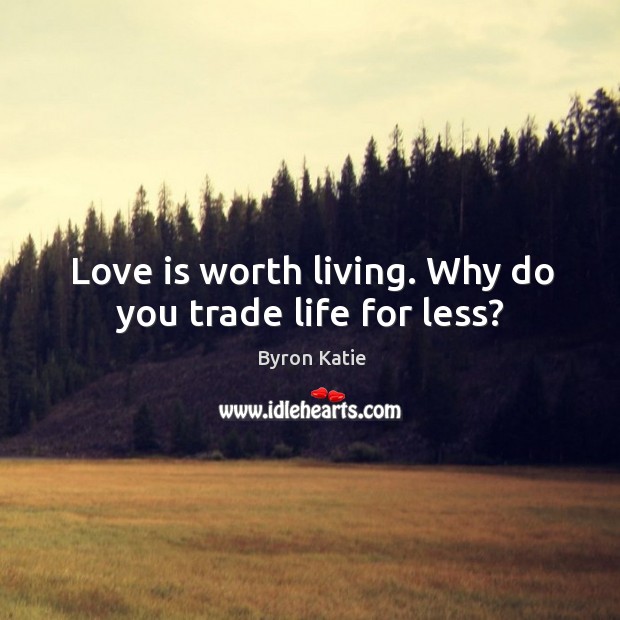 Love is worth living. Why do you trade life for less? Image