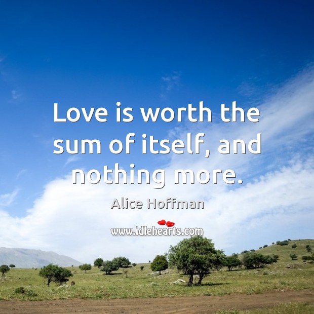 Love is worth the sum of itself, and nothing more. Alice Hoffman Picture Quote
