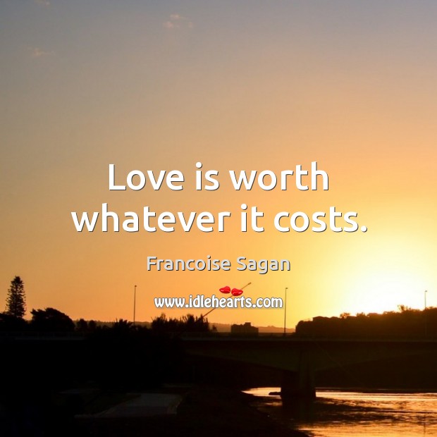 Love is worth whatever it costs. Francoise Sagan Picture Quote